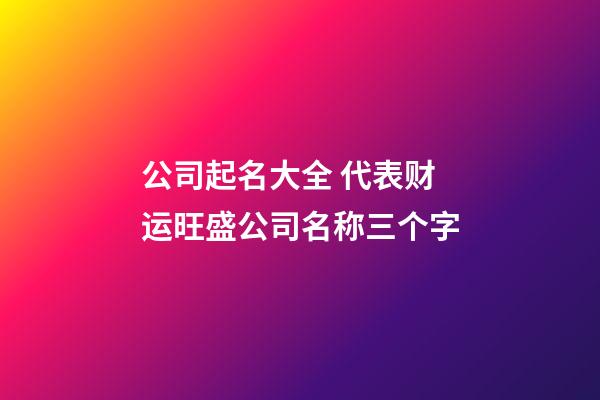 公司起名大全 代表财运旺盛公司名称三个字-第1张-公司起名-玄机派